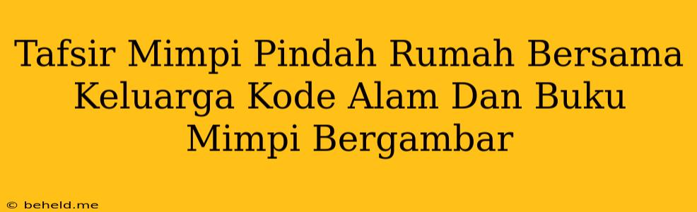 Tafsir Mimpi Pindah Rumah Bersama Keluarga Kode Alam Dan Buku Mimpi Bergambar