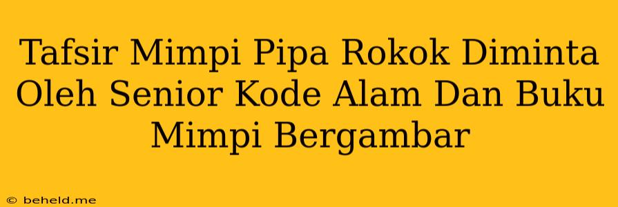 Tafsir Mimpi Pipa Rokok Diminta Oleh Senior Kode Alam Dan Buku Mimpi Bergambar