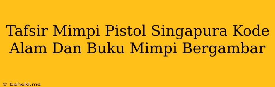 Tafsir Mimpi Pistol Singapura Kode Alam Dan Buku Mimpi Bergambar