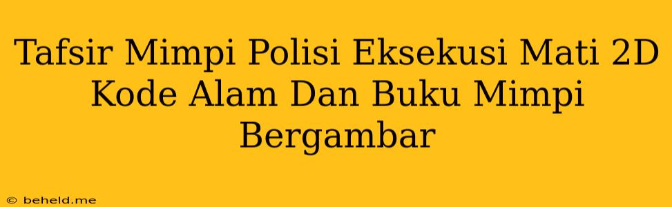 Tafsir Mimpi Polisi Eksekusi Mati 2D Kode Alam Dan Buku Mimpi Bergambar