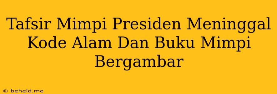 Tafsir Mimpi Presiden Meninggal Kode Alam Dan Buku Mimpi Bergambar