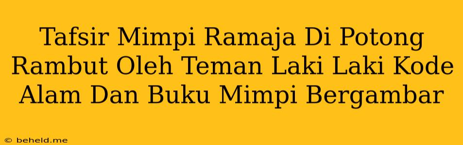 Tafsir Mimpi Ramaja Di Potong Rambut Oleh Teman Laki Laki Kode Alam Dan Buku Mimpi Bergambar