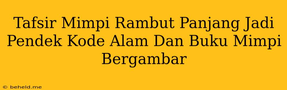 Tafsir Mimpi Rambut Panjang Jadi Pendek Kode Alam Dan Buku Mimpi Bergambar