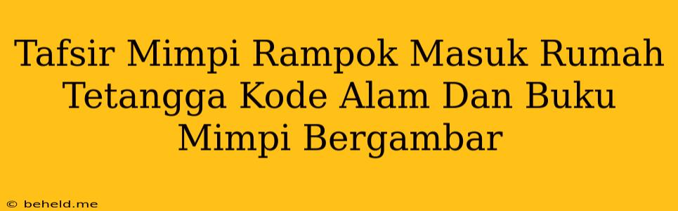 Tafsir Mimpi Rampok Masuk Rumah Tetangga Kode Alam Dan Buku Mimpi Bergambar