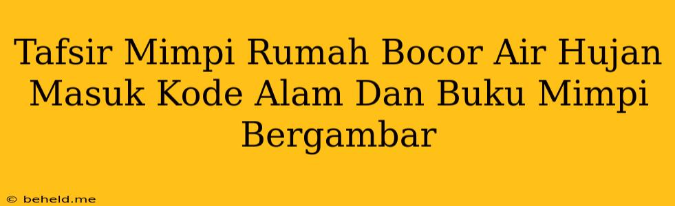 Tafsir Mimpi Rumah Bocor Air Hujan Masuk Kode Alam Dan Buku Mimpi Bergambar