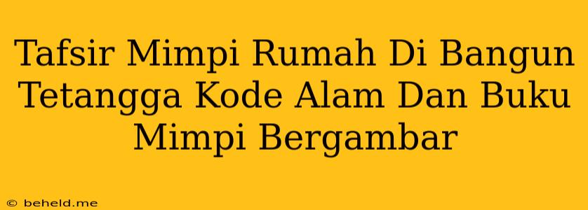 Tafsir Mimpi Rumah Di Bangun Tetangga Kode Alam Dan Buku Mimpi Bergambar