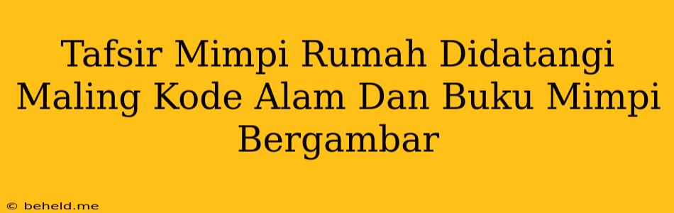 Tafsir Mimpi Rumah Didatangi Maling Kode Alam Dan Buku Mimpi Bergambar