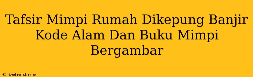 Tafsir Mimpi Rumah Dikepung Banjir Kode Alam Dan Buku Mimpi Bergambar