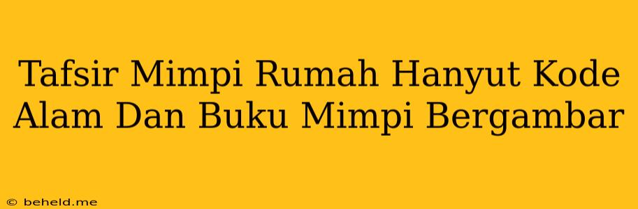 Tafsir Mimpi Rumah Hanyut Kode Alam Dan Buku Mimpi Bergambar