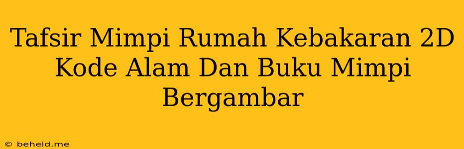 Tafsir Mimpi Rumah Kebakaran 2D Kode Alam Dan Buku Mimpi Bergambar