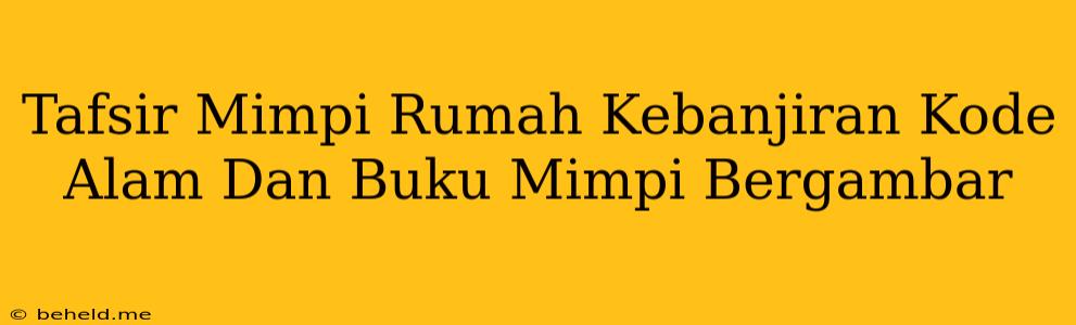 Tafsir Mimpi Rumah Kebanjiran Kode Alam Dan Buku Mimpi Bergambar