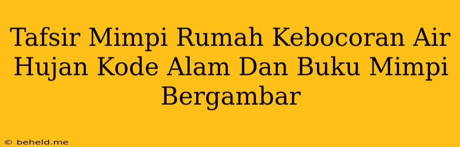 Tafsir Mimpi Rumah Kebocoran Air Hujan Kode Alam Dan Buku Mimpi Bergambar