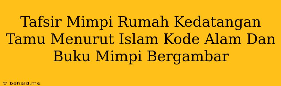 Tafsir Mimpi Rumah Kedatangan Tamu Menurut Islam Kode Alam Dan Buku Mimpi Bergambar