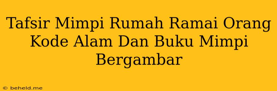 Tafsir Mimpi Rumah Ramai Orang Kode Alam Dan Buku Mimpi Bergambar