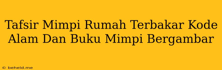 Tafsir Mimpi Rumah Terbakar Kode Alam Dan Buku Mimpi Bergambar