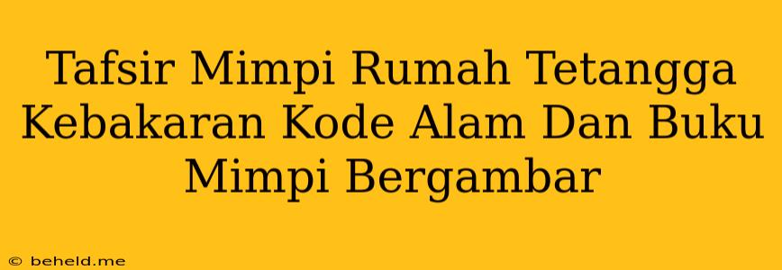 Tafsir Mimpi Rumah Tetangga Kebakaran Kode Alam Dan Buku Mimpi Bergambar