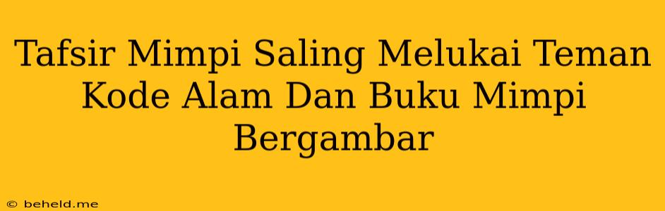 Tafsir Mimpi Saling Melukai Teman Kode Alam Dan Buku Mimpi Bergambar