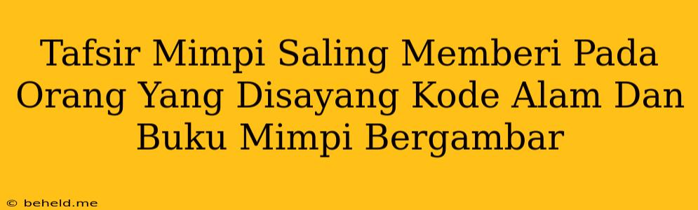 Tafsir Mimpi Saling Memberi Pada Orang Yang Disayang Kode Alam Dan Buku Mimpi Bergambar