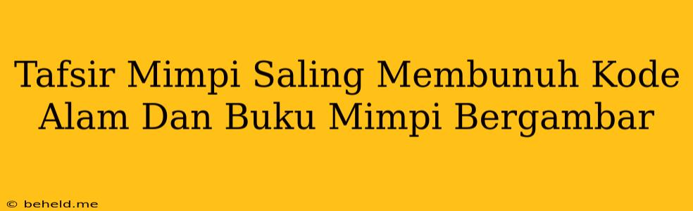 Tafsir Mimpi Saling Membunuh Kode Alam Dan Buku Mimpi Bergambar