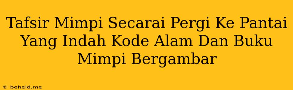 Tafsir Mimpi Secarai Pergi Ke Pantai Yang Indah Kode Alam Dan Buku Mimpi Bergambar