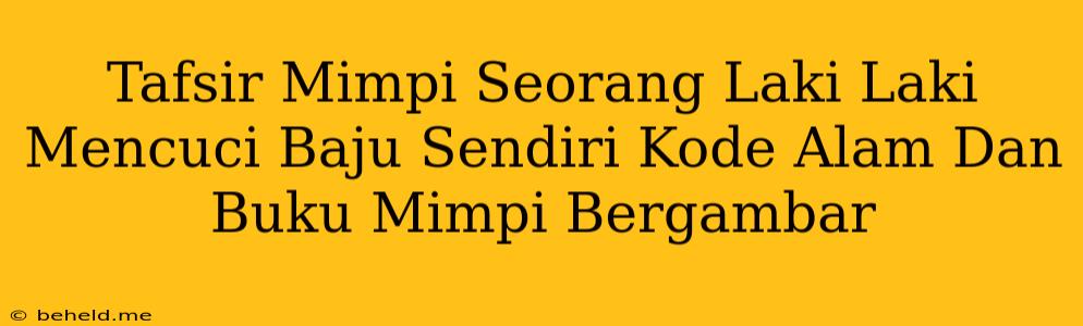 Tafsir Mimpi Seorang Laki Laki Mencuci Baju Sendiri Kode Alam Dan Buku Mimpi Bergambar