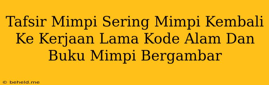 Tafsir Mimpi Sering Mimpi Kembali Ke Kerjaan Lama Kode Alam Dan Buku Mimpi Bergambar