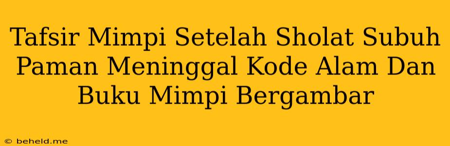 Tafsir Mimpi Setelah Sholat Subuh Paman Meninggal Kode Alam Dan Buku Mimpi Bergambar