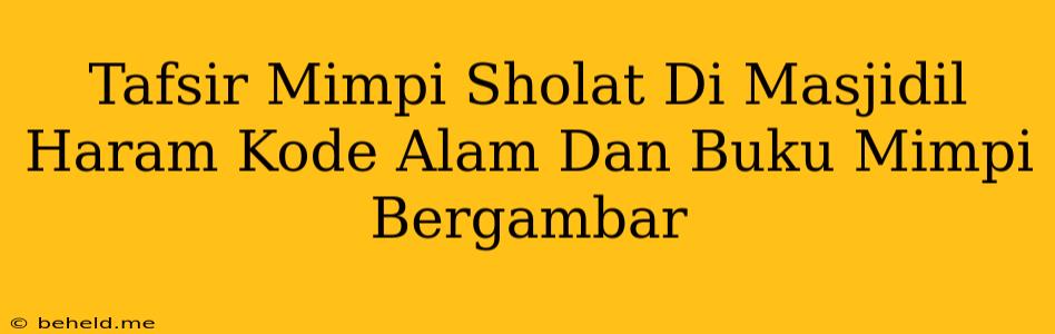 Tafsir Mimpi Sholat Di Masjidil Haram Kode Alam Dan Buku Mimpi Bergambar