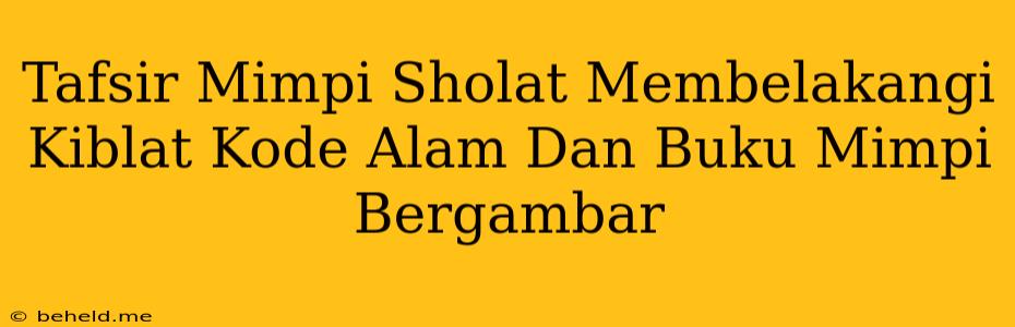 Tafsir Mimpi Sholat Membelakangi Kiblat Kode Alam Dan Buku Mimpi Bergambar