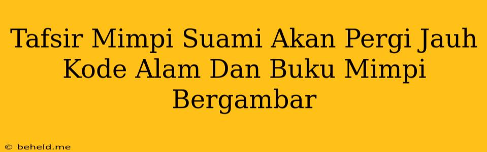 Tafsir Mimpi Suami Akan Pergi Jauh Kode Alam Dan Buku Mimpi Bergambar