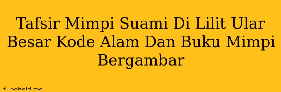 Tafsir Mimpi Suami Di Lilit Ular Besar Kode Alam Dan Buku Mimpi Bergambar