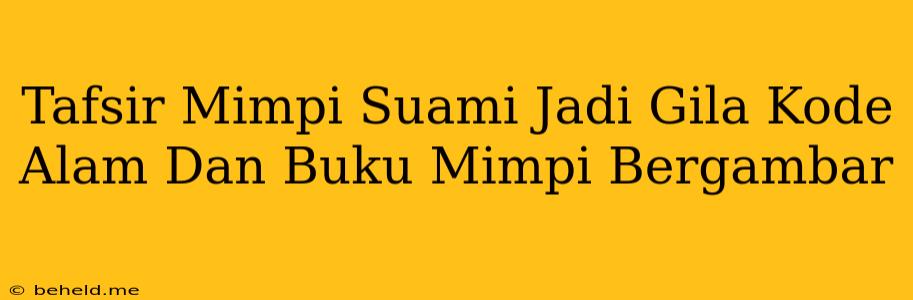 Tafsir Mimpi Suami Jadi Gila Kode Alam Dan Buku Mimpi Bergambar