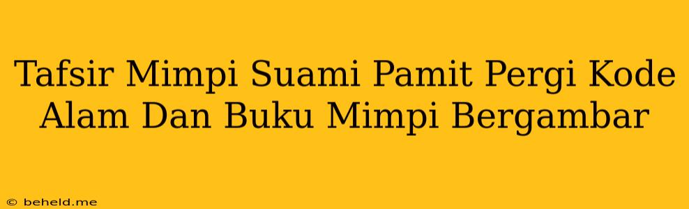 Tafsir Mimpi Suami Pamit Pergi Kode Alam Dan Buku Mimpi Bergambar