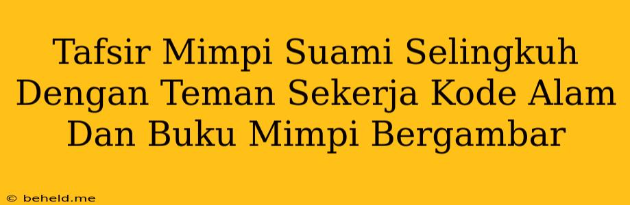 Tafsir Mimpi Suami Selingkuh Dengan Teman Sekerja Kode Alam Dan Buku Mimpi Bergambar