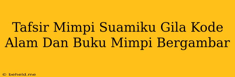 Tafsir Mimpi Suamiku Gila Kode Alam Dan Buku Mimpi Bergambar