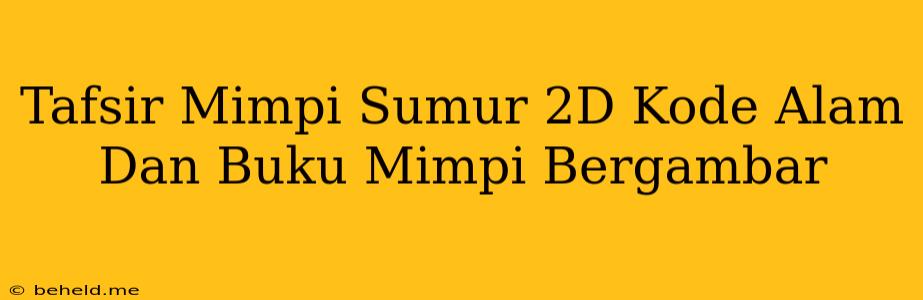 Tafsir Mimpi Sumur 2D Kode Alam Dan Buku Mimpi Bergambar