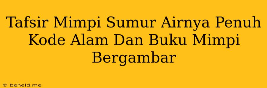 Tafsir Mimpi Sumur Airnya Penuh Kode Alam Dan Buku Mimpi Bergambar