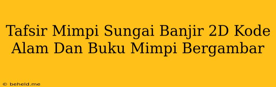 Tafsir Mimpi Sungai Banjir 2D Kode Alam Dan Buku Mimpi Bergambar