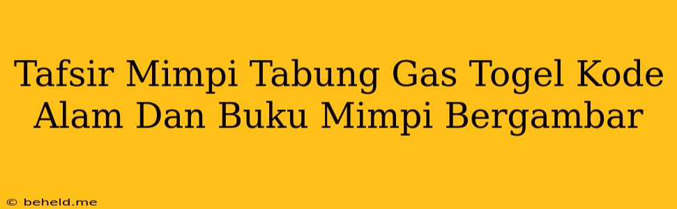 Tafsir Mimpi Tabung Gas Togel Kode Alam Dan Buku Mimpi Bergambar