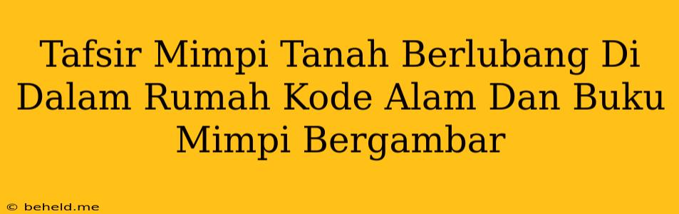 Tafsir Mimpi Tanah Berlubang Di Dalam Rumah Kode Alam Dan Buku Mimpi Bergambar