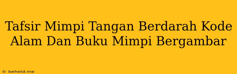 Tafsir Mimpi Tangan Berdarah Kode Alam Dan Buku Mimpi Bergambar