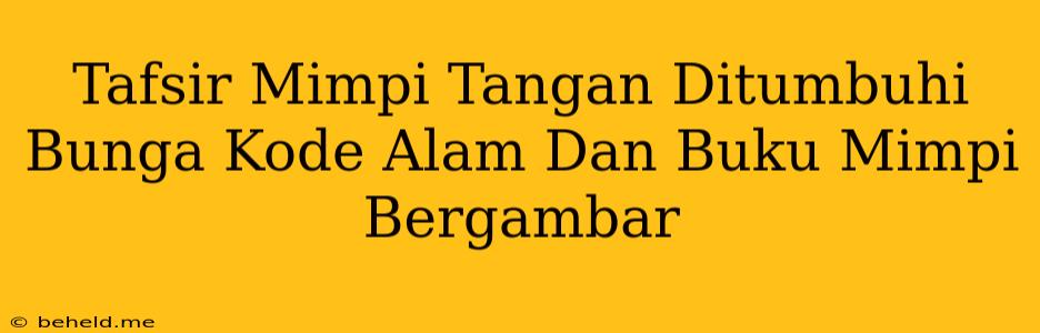 Tafsir Mimpi Tangan Ditumbuhi Bunga Kode Alam Dan Buku Mimpi Bergambar