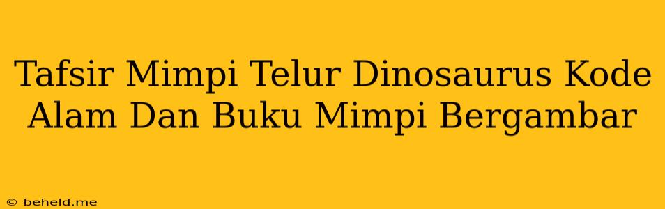 Tafsir Mimpi Telur Dinosaurus Kode Alam Dan Buku Mimpi Bergambar