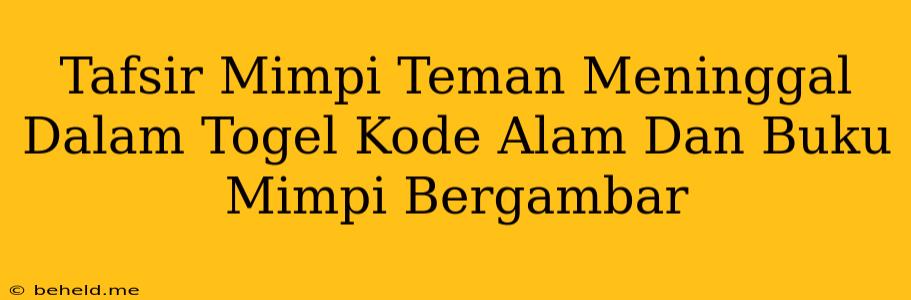 Tafsir Mimpi Teman Meninggal Dalam Togel Kode Alam Dan Buku Mimpi Bergambar