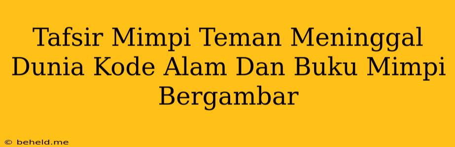 Tafsir Mimpi Teman Meninggal Dunia Kode Alam Dan Buku Mimpi Bergambar