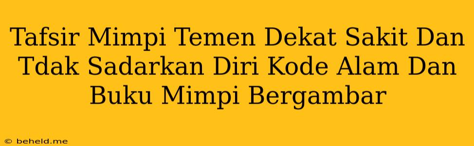 Tafsir Mimpi Temen Dekat Sakit Dan Tdak Sadarkan Diri Kode Alam Dan Buku Mimpi Bergambar