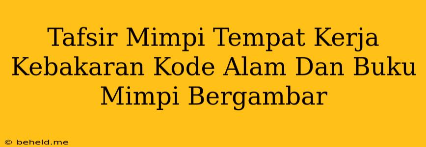 Tafsir Mimpi Tempat Kerja Kebakaran Kode Alam Dan Buku Mimpi Bergambar