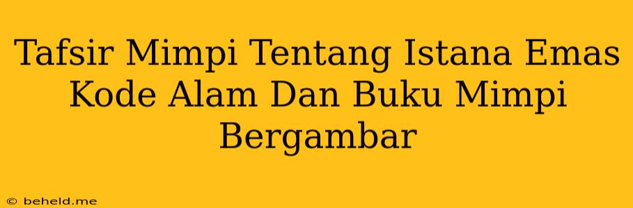 Tafsir Mimpi Tentang Istana Emas Kode Alam Dan Buku Mimpi Bergambar