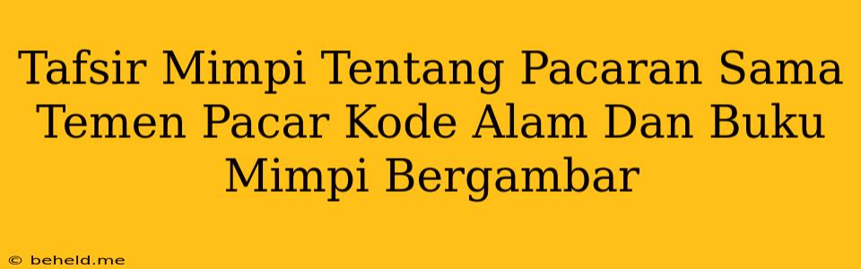 Tafsir Mimpi Tentang Pacaran Sama Temen Pacar Kode Alam Dan Buku Mimpi Bergambar