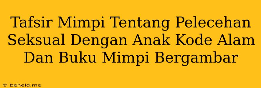 Tafsir Mimpi Tentang Pelecehan Seksual Dengan Anak Kode Alam Dan Buku Mimpi Bergambar